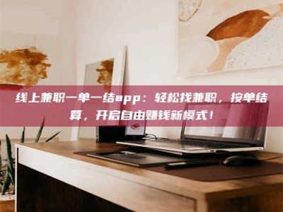 金湖线上兼职一单一结app：轻松找兼职，按单结算，开启自由赚钱新模式！