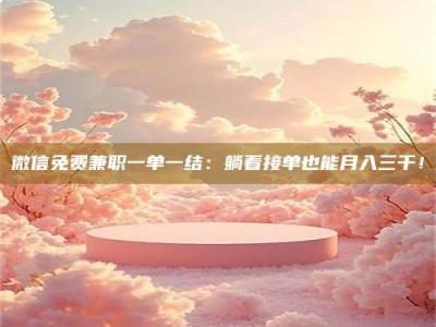 金湖微信免费兼职一单一结：躺着接单也能月入三千！