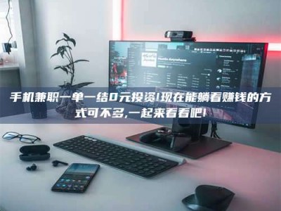 金湖手机兼职一单一结0元投资!现在能躺着赚钱的方式可不多,一起来看看吧!