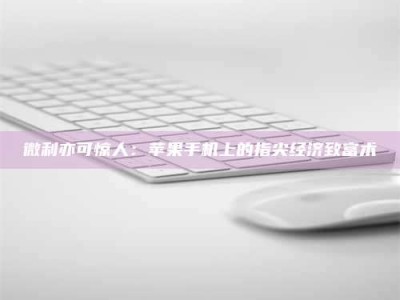 金湖微利亦可惊人：苹果手机上的指尖经济致富术