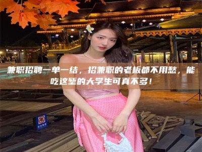 金湖兼职招聘一单一结，招兼职的老板都不用愁，能吃这堑的大学生可真不多！