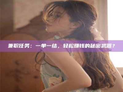 金湖兼职任务：一单一结，轻松赚钱的秘密武器？