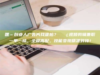 金湖嘿～创业人广告片找谁拍？📢视频剪辑兼职一单一结，全程高配，技能变现精准对接！