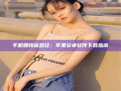 金湖手机赚钱新路径：苹果安卓软件下载指南