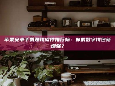 金湖苹果安卓手机赚钱软件排行榜：你的数字钱包新增强？