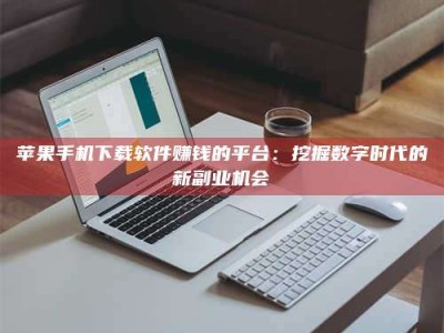 金湖苹果手机下载软件赚钱的平台：挖掘数字时代的新副业机会