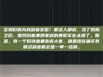 金湖宝妈们别为找副业发愁！很多人都说，当了妈妈之后，想找份能兼顾家庭的兼职实在太难了。但是，有一个好消息要告诉大家，就是现在确实有很多副业机会是一单一结的。