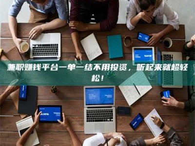 金湖兼职赚钱平台一单一结不用投资，听起来就超轻松！