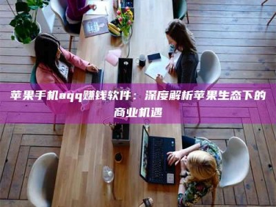 金湖苹果手机aqq赚钱软件：深度解析苹果生态下的商业机遇