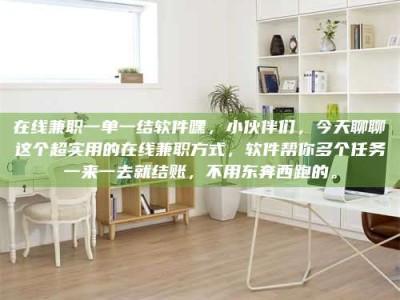 金湖在线兼职一单一结软件嘿，小伙伴们，今天聊聊这个超实用的在线兼职方式，软件帮你多个任务一来一去就结账，不用东奔西跑的。